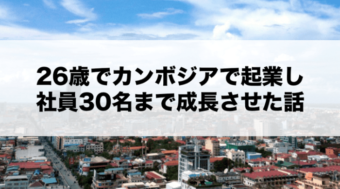 【26歳で海外起業】カンボジアで起業し、社員30名まで成長させた話。 アジアマガジン-min-min